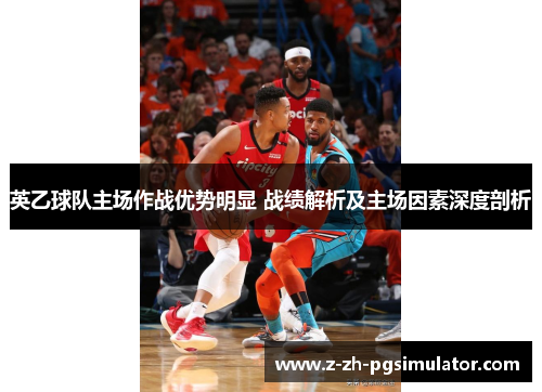 英乙球队主场作战优势明显 战绩解析及主场因素深度剖析