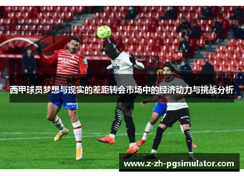 西甲球员梦想与现实的差距转会市场中的经济动力与挑战分析