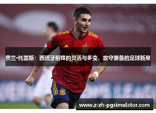 费兰·托雷斯：西班牙前锋的灵活与多变，攻守兼备的足球新星