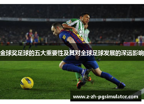 金球奖足球的五大重要性及其对全球足球发展的深远影响 金球奖足球的五大重要性及其对全球足球发展的深远影响
