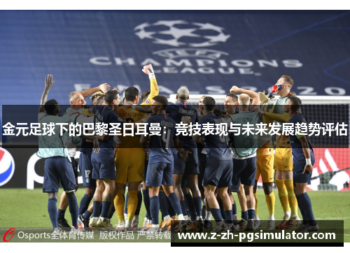金元足球下的巴黎圣日耳曼：竞技表现与未来发展趋势评估