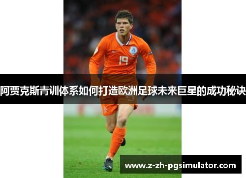阿贾克斯青训体系如何打造欧洲足球未来巨星的成功秘诀 阿贾克斯青训体系如何打造欧洲足球未来巨星的成功秘诀