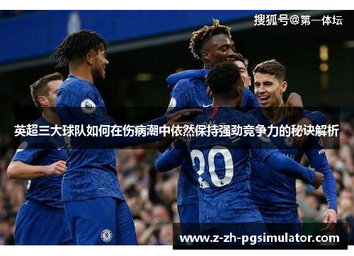 英超三大球队如何在伤病潮中依然保持强劲竞争力的秘诀解析 英超三大球队如何在伤病潮中依然保持强劲竞争力的秘诀解析