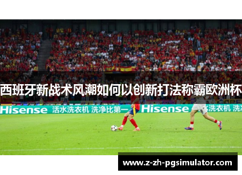 西班牙新战术风潮如何以创新打法称霸欧洲杯
