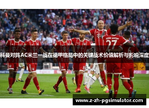 科曼对阵AC米兰一战在德甲格局中的关键战术价值解析与影响深度