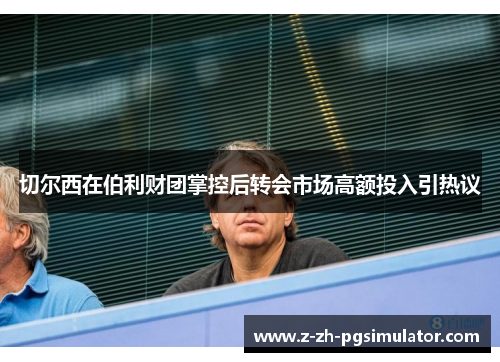 切尔西在伯利财团掌控后转会市场高额投入引热议