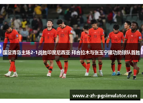 国足青岛主场2-1战胜印度尼西亚 拜合拉木与张玉宁建功助球队首胜