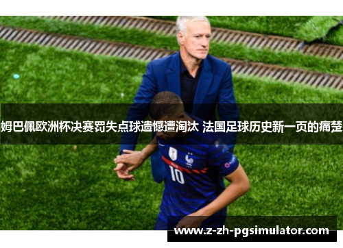 姆巴佩欧洲杯决赛罚失点球遗憾遭淘汰 法国足球历史新一页的痛楚