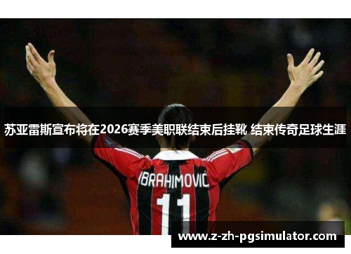 苏亚雷斯宣布将在2026赛季美职联结束后挂靴 结束传奇足球生涯