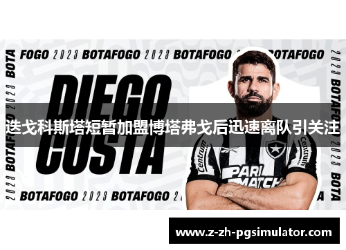 迭戈科斯塔短暂加盟博塔弗戈后迅速离队引关注