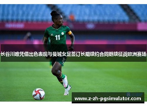 长谷川唯凭借出色表现与曼城女足签订长期续约合同继续征战欧洲赛场