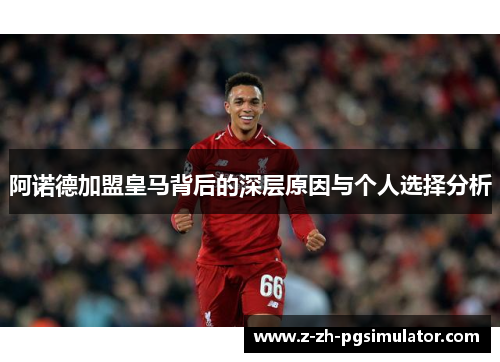 阿诺德加盟皇马背后的深层原因与个人选择分析