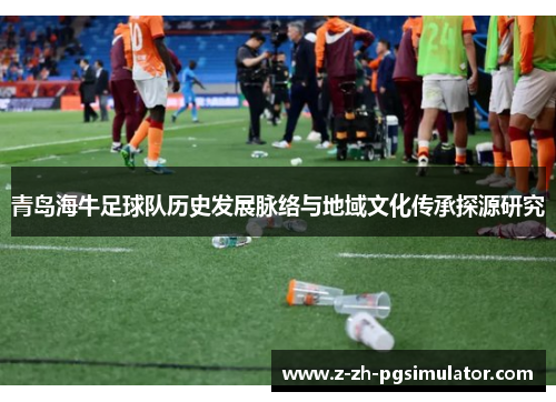 青岛海牛足球队历史发展脉络与地域文化传承探源研究