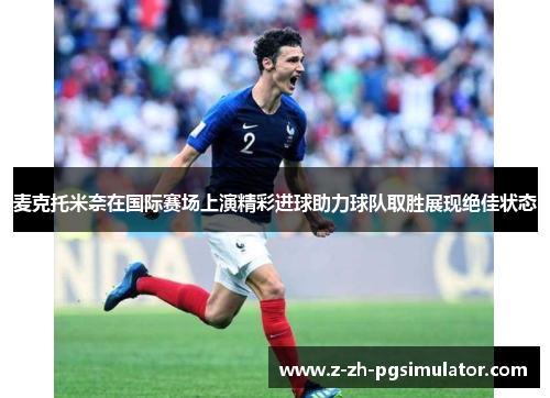 麦克托米奈在国际赛场上演精彩进球助力球队取胜展现绝佳状态
