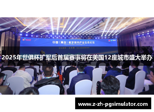 2025年世俱杯扩军后首届赛事将在美国12座城市盛大举办