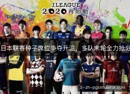 日本联赛种子席位争夺升温，多队末轮全力抢分