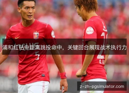 浦和红钻中距离跳投命中，关键回合展现战术执行力